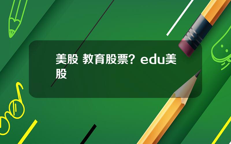 美股 教育股票？edu美股
